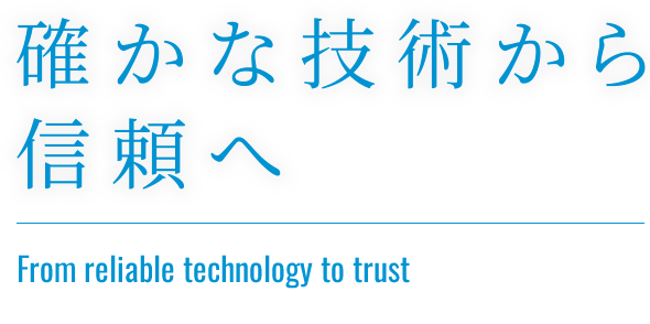 確かな技術から信頼へ